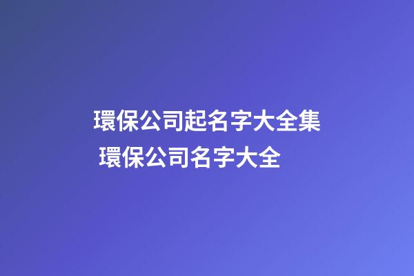 環保公司起名字大全集 環保公司名字大全